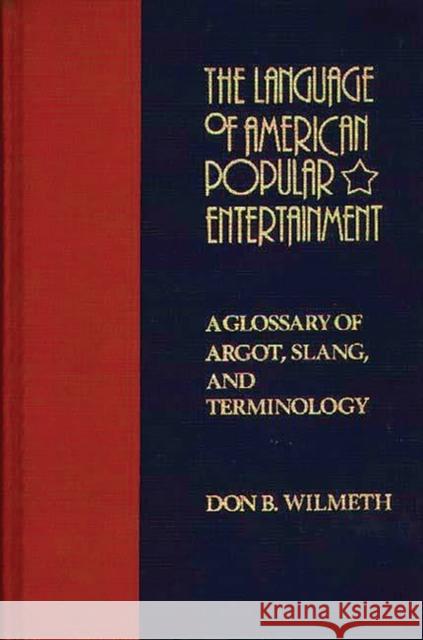 The Language of American Popular Entertainment: A Glossary of Argot, Slang, and Terminology Wilmeth, Don B. 9780313224973 Greenwood Press