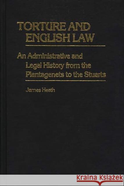 Torture and English Law: An Administrative and Legal History from the Plantagenets to the Stuarts Heath, James 9780313225987