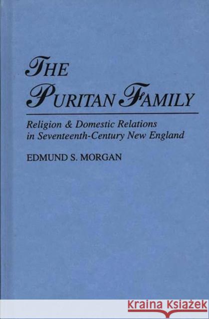 The Puritan Family: Religion & Domestic Relations in Seventeenth-Century New England Morgan, Edmund 9780313227035 Greenwood Press