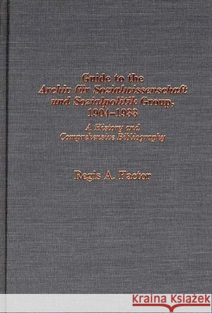 Guide to the Archiv Für Sozialwissenschaft Und Sozialpolitik Group, 1904-1933: A History and Comprehensive Bibliography Factor, Regis a. 9780313228377 Greenwood Press