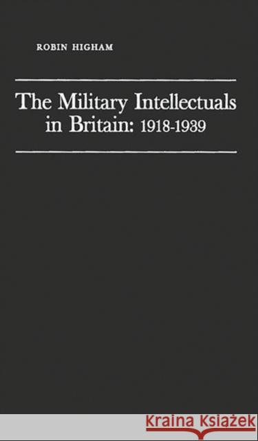 The Military Intellectuals in Britain: 1918-1939 Robin D. S. Higham 9780313230080 Greenwood Press