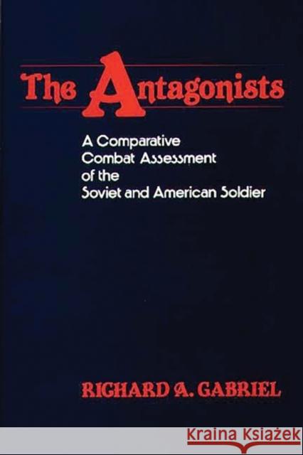The Antagonists: A Comparative Combat Assessment of the Soviet and American Soldier Gabriel, Richard A. 9780313231278 Greenwood Press