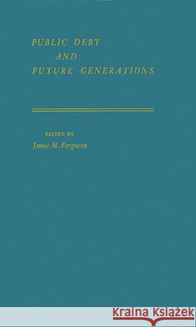 Public Debt and Future Generations James M. Ferguson James Milton Ferguson 9780313235375 Greenwood Press