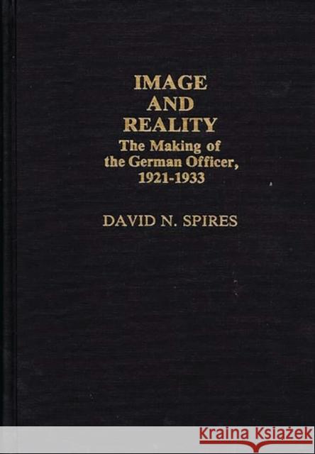 Image and Reality: The Making of the German Officer, 1921-1933 Spires, David N. 9780313237225