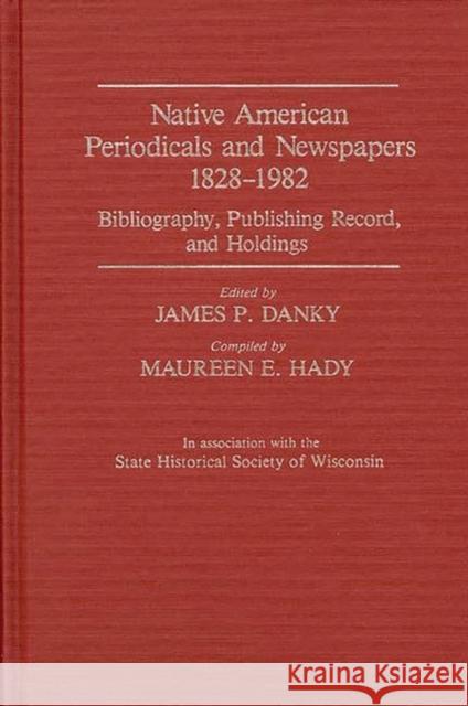 Native American Periodicals and Newspapers, 1828-1982: Bibliography, Publishing Record, and Holdings Bowles, Ann 9780313237737