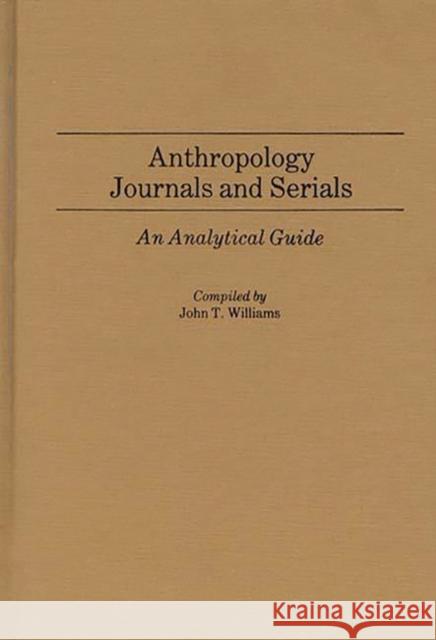 Anthropology Journals and Serials: An Analytical Guide Williams, John T. 9780313238345 Greenwood Press