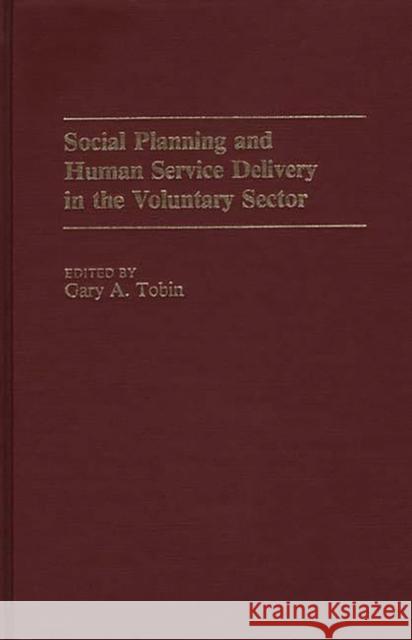 Social Planning and Human Service Delivery in the Voluntary Sector Gary A. Tobin Gary A. Tobin 9780313238925 Greenwood Press