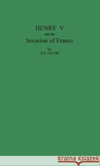 Henry V and the Invasion of France E. F. Jacob Ernest Fraser Jacob 9780313242427 Greenwood Press