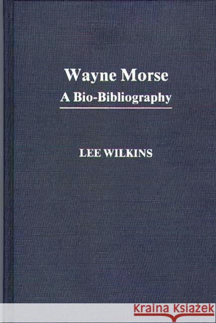 Wayne Morse: A Bio-Bibliography Lee Wilkins 9780313242687