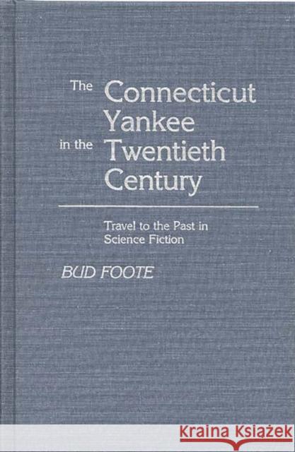 The Connecticut Yankee in the Twentieth Century: Travel to the Past in Science Fiction Foote, Bud 9780313243271 Greenwood Press