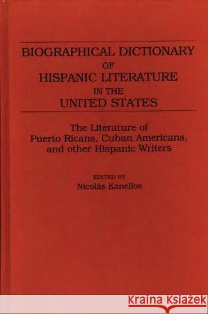 Biographical Dictionary of Hispanic Literature in the United States: The Literature of Puerto Ricans, Cuban Americans, and Other Hispanic Writers Kanellos, Nicolás 9780313244650 Greenwood Press