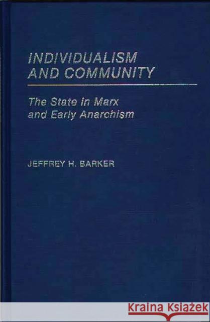 Individualism and Community: The State in Marx and Early Anarchism Barker, Jeffery H. 9780313247064 Greenwood Press
