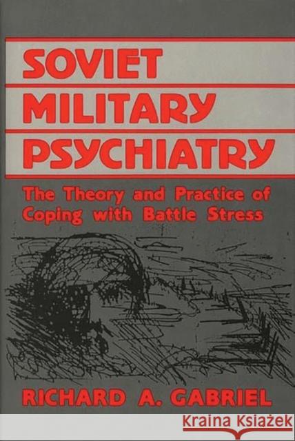 Soviet Military Psychiatry: The Theory and Practice of Coping with Battle Stress Gabriel, Richard A. 9780313252259 Greenwood Press