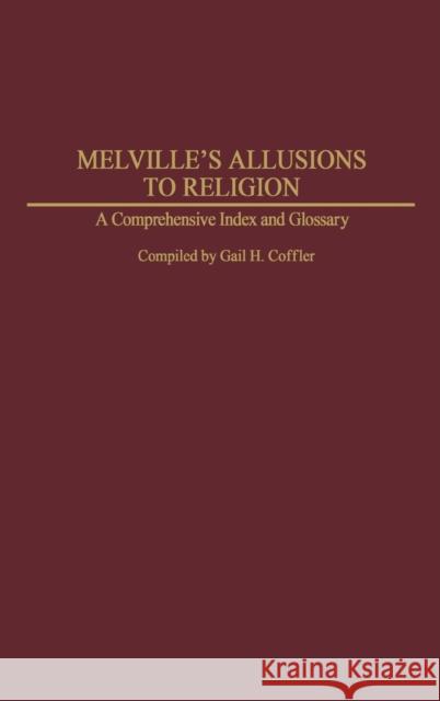 Melville's Allusions to Religion: A Comprehensive Index and Glossary Coffler, Gail H. 9780313253492 Praeger Publishers
