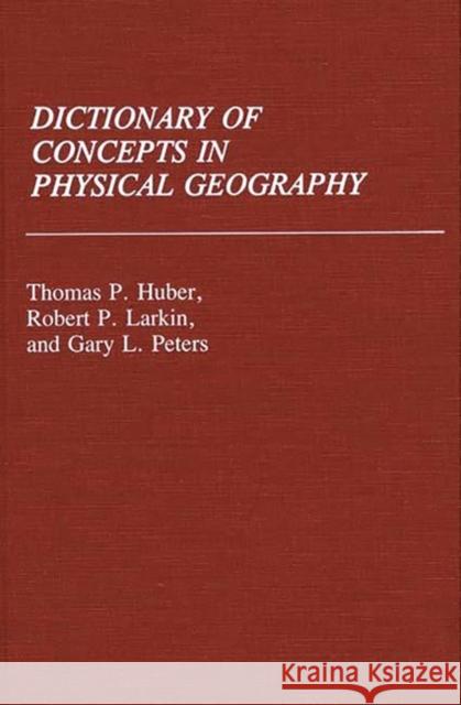 Dictionary of Concepts in Physical Geography Thomas Patrick Huber Robert P. Larkin Gary L. Peters 9780313253690
