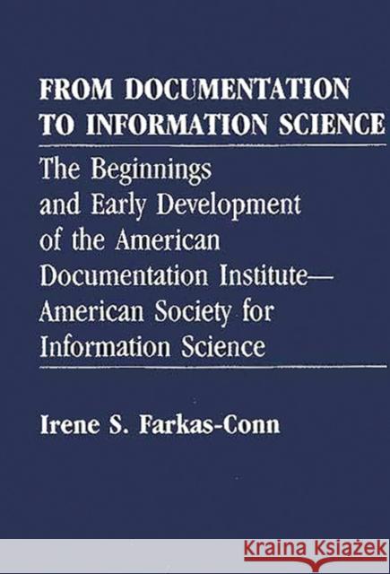 From Documentation to Information Science: The Beginnings and Early Development of the American Documentation Institute--American Society for Informat Frakas Conn, Irene 9780313255052 Greenwood Press