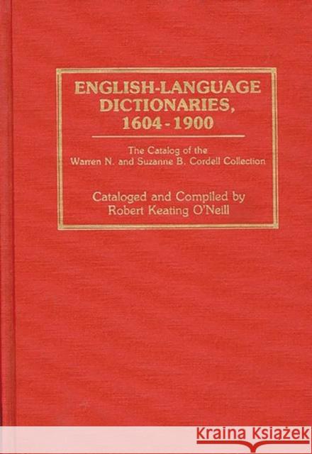 English-Language Dictionaries, 1604-1900: The Catalog of the Warren N. and Suzanne B. Cordell Collection O'Neill, Robert Keating 9780313255229 Greenwood Press