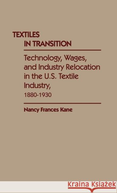 Textiles in Transition: Technology, Wages, and Industry Relocation in the U.S. Textile Industry, 1880-1930 Kane, Nancy Frances 9780313255298 Greenwood Press