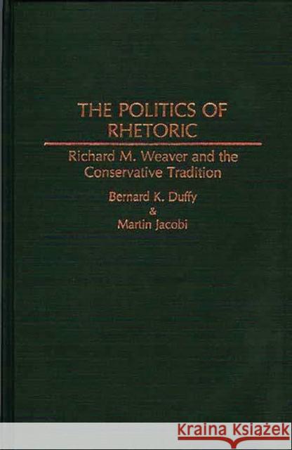 The Politics of Rhetoric: Richard M. Weaver and the Conservative Tradition Duffy, Bernard K. 9780313257131 Greenwood Press
