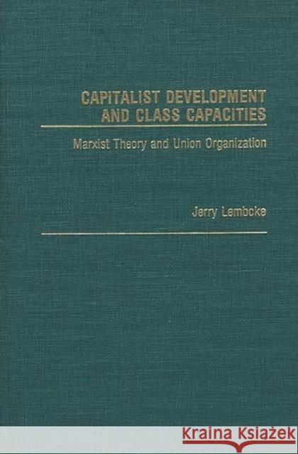 Capitalist Development and Class Capacities: Marxist Theory and Union Organization Lembcke, Jerry 9780313262098
