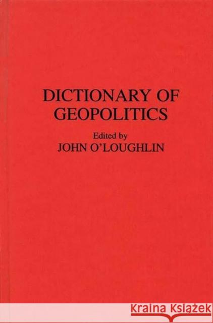 Dictionary of Geopolitics John O'Loughlin John V. O'Loughlin 9780313263132 Greenwood Press