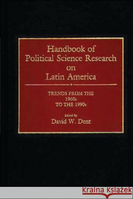 Handbook of Political Science Research on Latin America: Trends from the 1960s to the 1990s Dent, David 9780313264467