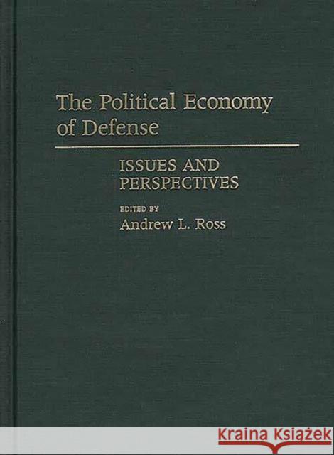 The Political Economy of Defense: Issues and Perspectives Ross, Andrew 9780313264627