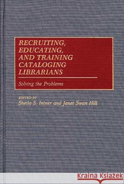 Recruiting, Educating, and Training Cataloging Librarians: Solving the Problems Intner, Sheila S. 9780313266935 Greenwood Press