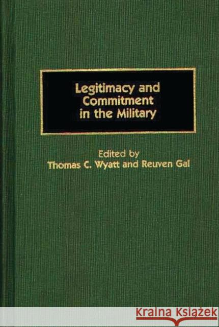 Legitimacy and Commitment in the Military Thomas C. Wyatt Reuven Gal Thomas C. Wyatt 9780313268151 Greenwood Press