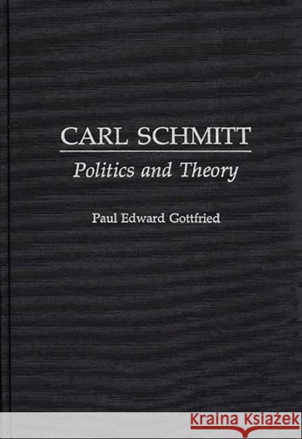 Carl Schmitt: Politics and Theory Gottfried, Paul Edward 9780313272097 Greenwood Press