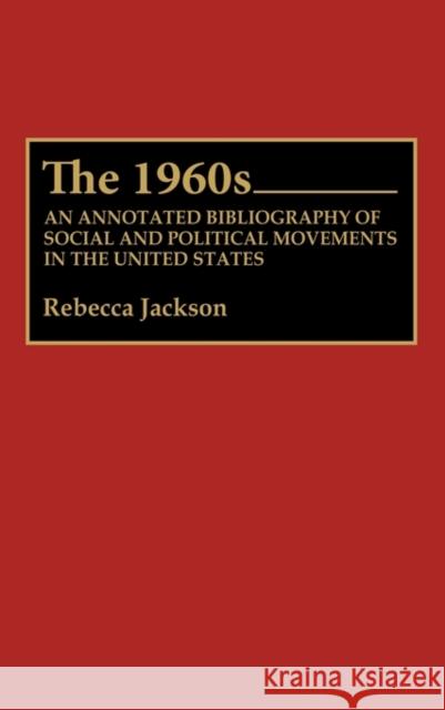 The 1960s: An Annotated Bibliography of Social and Political Movements in the United States Jackson, Rebecca J. 9780313272554 Greenwood Press