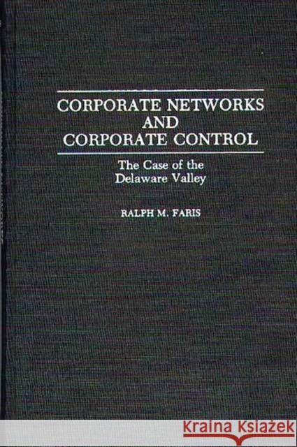 Corporate Networks and Corporate Control: The Case of the Delaware Valley Faris, Ralph M. 9780313275531 Greenwood Press