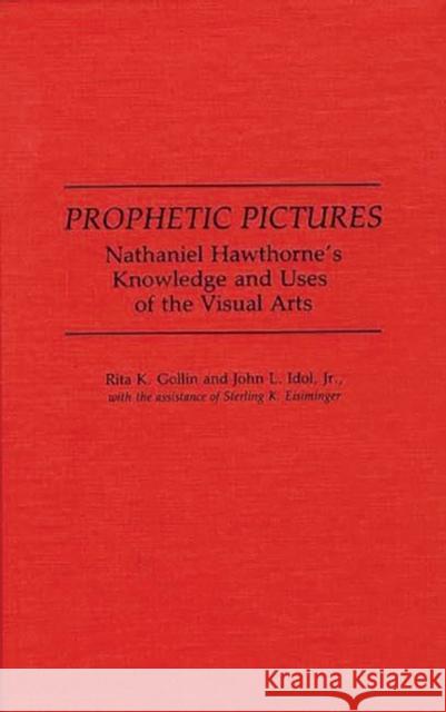 Prophetic Pictures: Nathaniel Hawthorne's Knowledge and Uses of the Visual Arts Eisiminger, Sterling K. 9780313275739 Greenwood Press