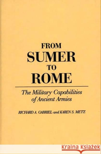 From Sumer to Rome: The Military Capabilities of Ancient Armies Gabriel, Richard 9780313276453 Greenwood Press