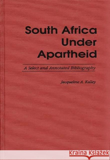 South Africa Under Apartheid: A Select and Annotated Bibliography Kalley, Jacqueline A. 9780313280887 Greenwood Press