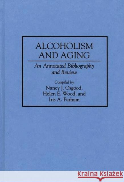 Alcoholism and Aging: An Annotated Bibliography and Review Osgood, Nancy 9780313283987