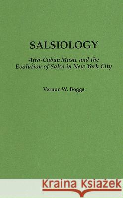 Salsiology: Afro-Cuban Music and the Evolution of Salsa in New York City Vernon Boggs 9780313284687 Greenwood Press