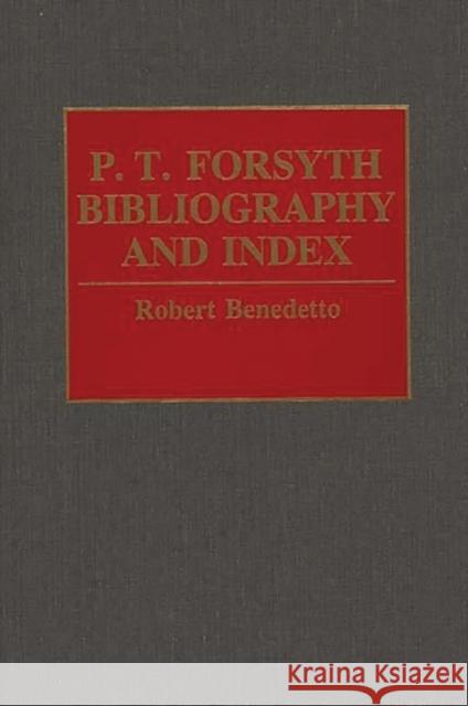 P.T. Forsyth Bibliography and Index Robert Benedetto 9780313287534