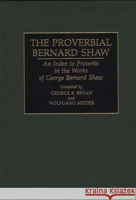 The Proverbial Bernard Shaw: An Index to Proverbs in the Works of George Bernard Shaw Bryan, Geroge B. 9780313292187 Greenwood Press