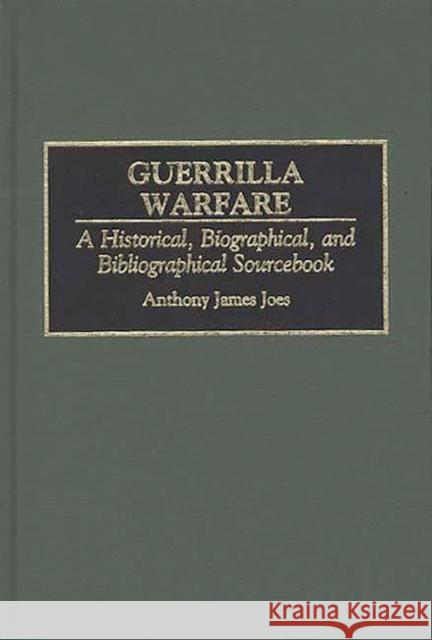 Guerrilla Warfare: A Historical, Biographical, and Bibliographical Sourcebook Joes, Anthony J. 9780313292521 Greenwood Press