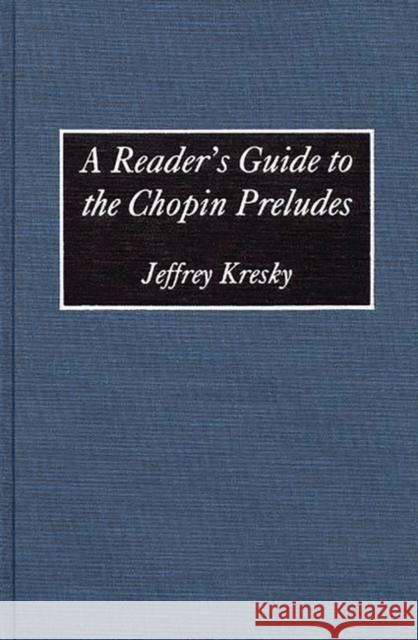 A Reader's Guide to the Chopin Preludes Jeffery Kresky Jeffrey Kresky 9780313292538 Greenwood Press