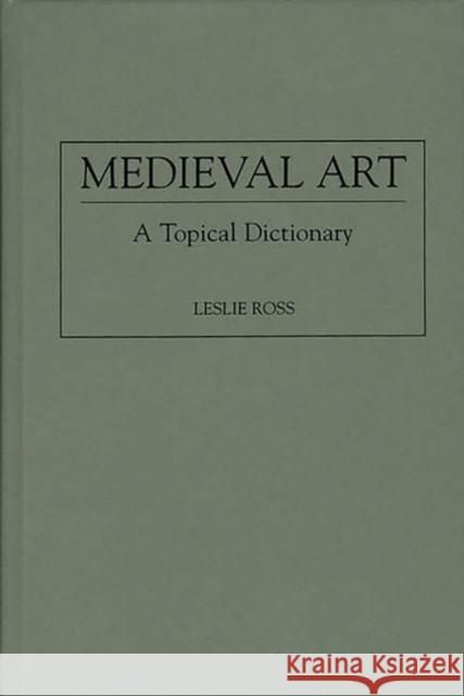 Medieval Art: A Topical Dictionary Ross, Leslie D. 9780313293290 Greenwood Press