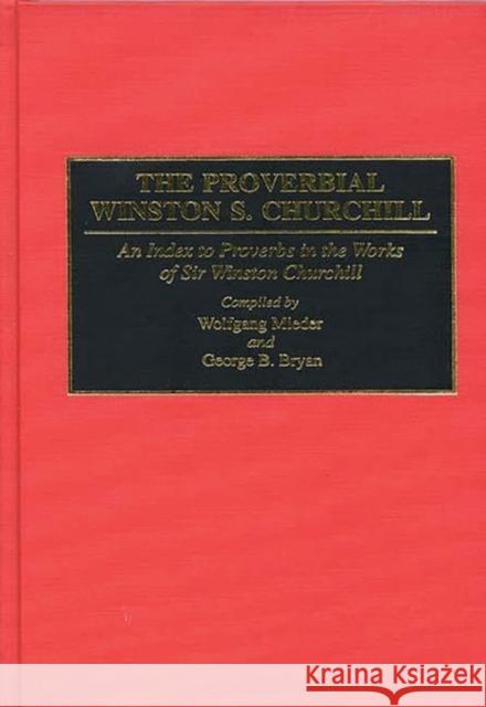 The Proverbial Winston S. Churchill: An Index to Proverbs in the Works of Sir Winston Churchill Mieder, Wolfgang 9780313294334 Greenwood Press