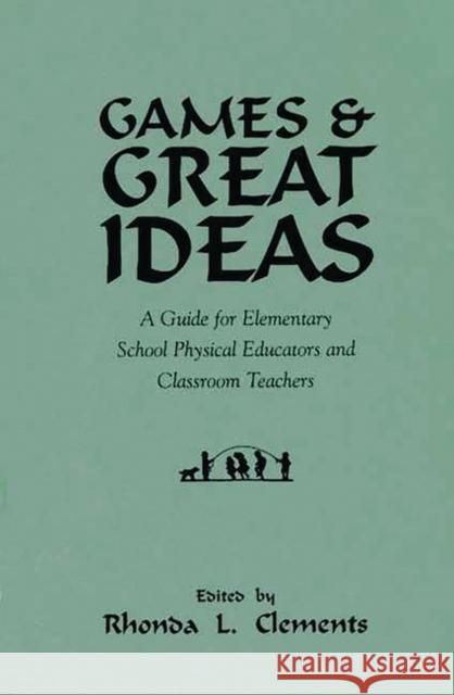 Games and Great Ideas: A Guide for Elementary School Physical Educators and Classroom Teachers Clements, Rhonda L. 9780313294600 Greenwood Press