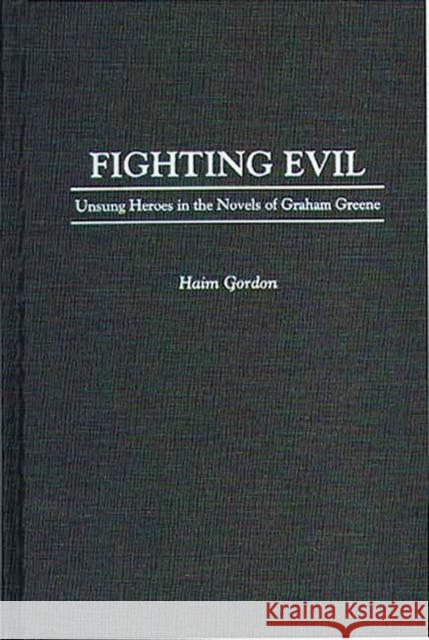 Fighting Evil: Unsung Heroes in the Novels of Graham Greene Gordon, Haim 9780313295744 Greenwood Press