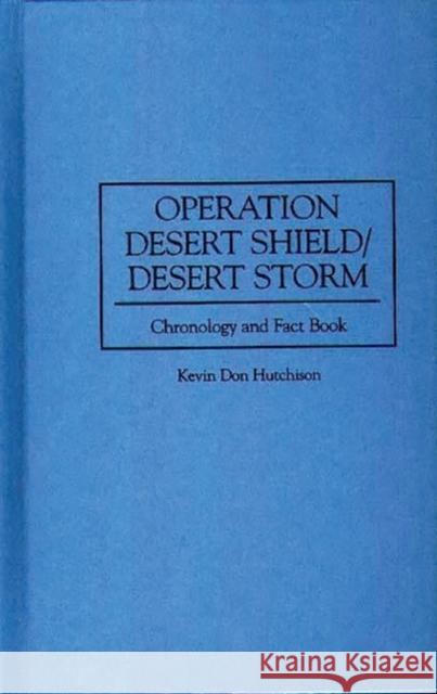 Operation Desert Shield/Desert Storm: Chronology and Fact Book Hutchison, Kevin 9780313296062 Greenwood Press
