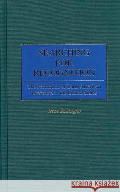 Searching for Recognition: The Promotion of Latin American Literature in the United States Rostagno, Irene 9780313298691 Greenwood Press