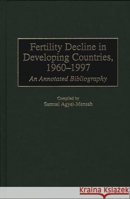 Fertility Decline in Developing Countries, 1960-1997: An Annotated Bibliography Agyei-Mensah, Samuel 9780313302428 Greenwood Press