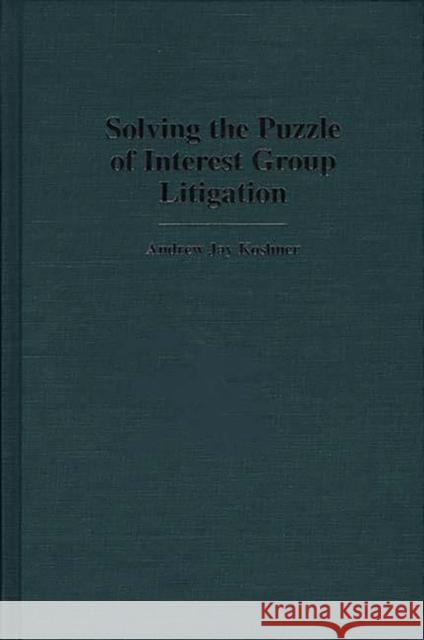 Solving the Puzzle of Interest Group Litigation Andrew Jay Koshner 9780313305832 Greenwood Press