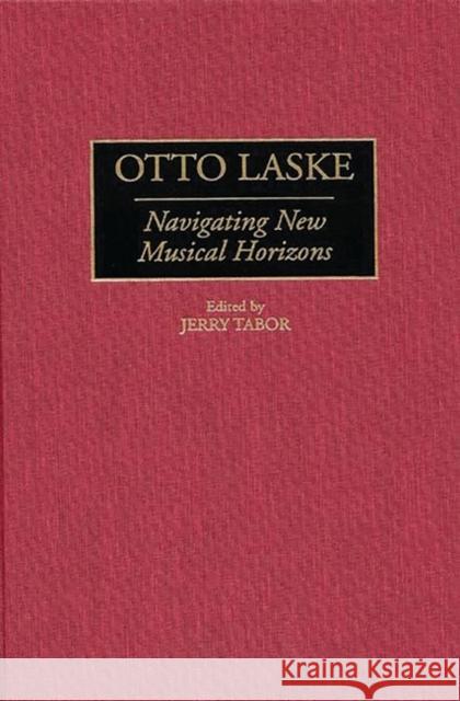 Otto Laske: Navigating New Musical Horizons Tabor, Jerry N. 9780313306327 Greenwood Press